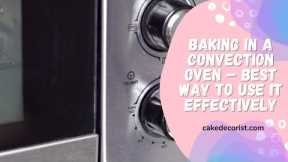 Baking In A Convection Oven – Best Way To Use It Effectively